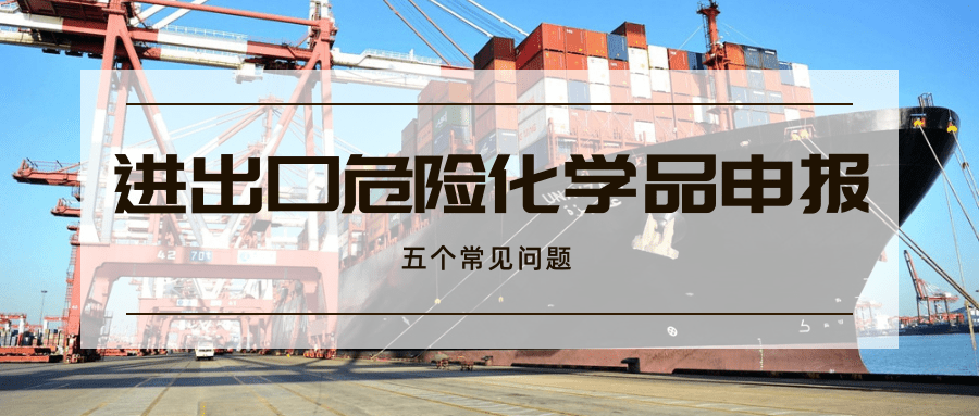 進(jìn)出口危險(xiǎn)化學(xué)品申報(bào)的常見問(wèn)題解析